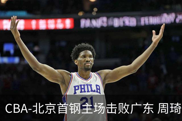 CBA-北京首钢主场击败广东 周琦强冲内线